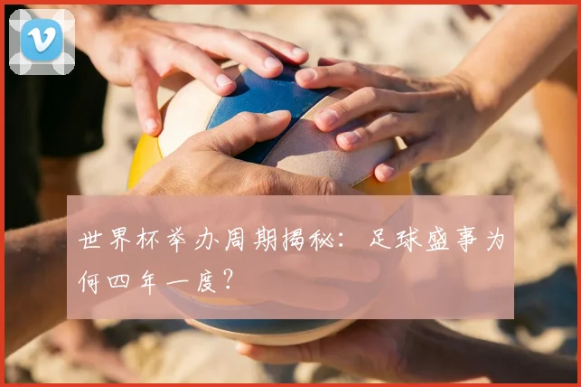 世界杯举办周期揭秘：足球盛事为何四年一度？