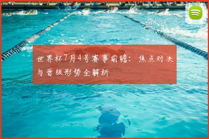 世界杯7月4号赛事前瞻：焦点对决与晋级形势全解析