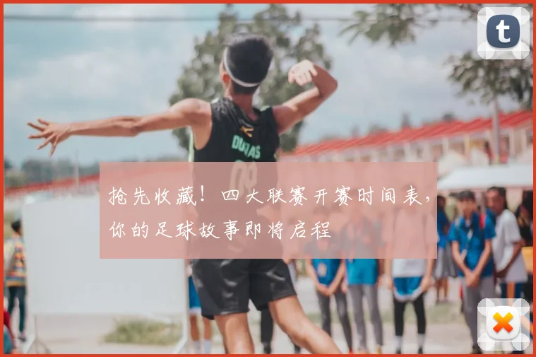 抢先收藏！四大联赛开赛时间表，你的足球故事即将启程