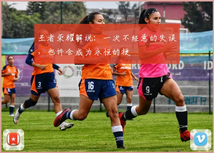 王者荣耀解说：一次不经意的失误，也许会成为永恒的梗