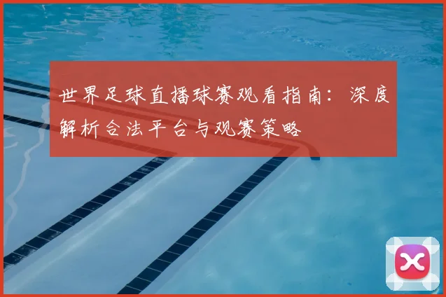 世界足球直播球赛观看指南：深度解析合法平台与观赛策略