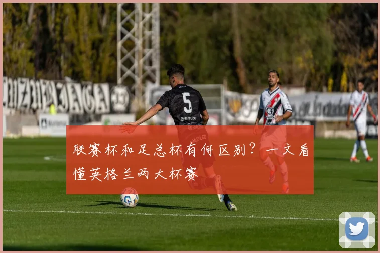 联赛杯和足总杯有何区别？一文看懂英格兰两大杯赛