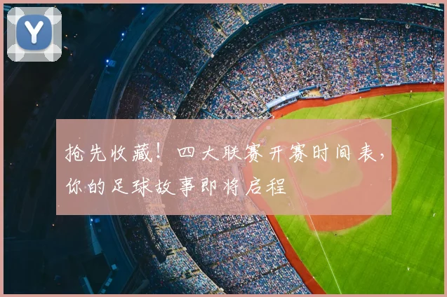 抢先收藏！四大联赛开赛时间表，你的足球故事即将启程