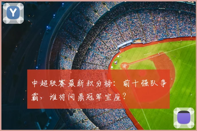 中超联赛最新积分榜：前十强队争霸，谁将问鼎冠军宝座？