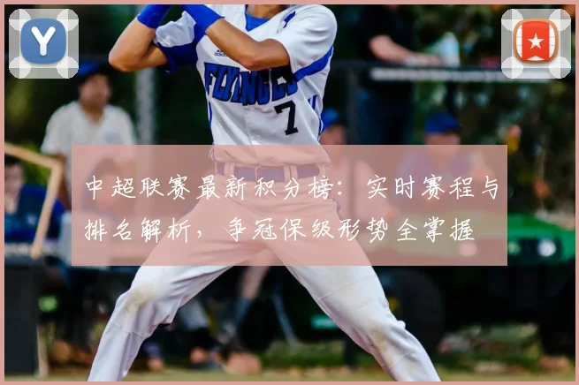 中超联赛最新积分榜：实时赛程与排名解析，争冠保级形势全掌握