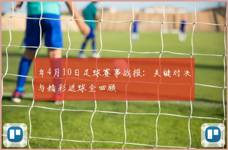 年4月10日足球赛事战报：关键对决与精彩进球全回顾