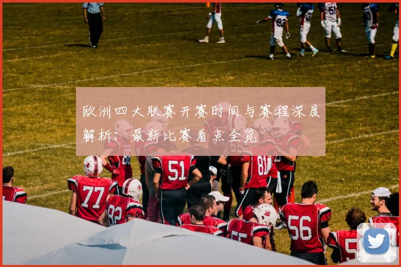 欧洲四大联赛开赛时间与赛程深度解析：最新比赛看点全览