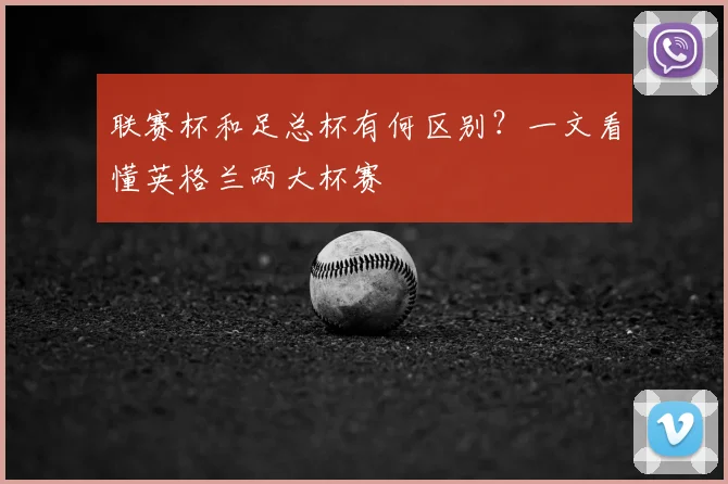 联赛杯和足总杯有何区别？一文看懂英格兰两大杯赛