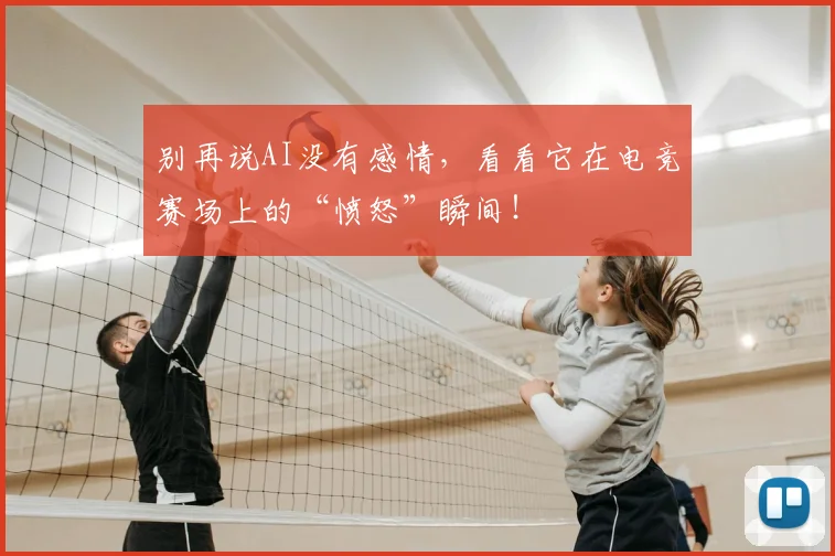 别再说AI没有感情，看看它在电竞赛场上的“愤怒”瞬间！